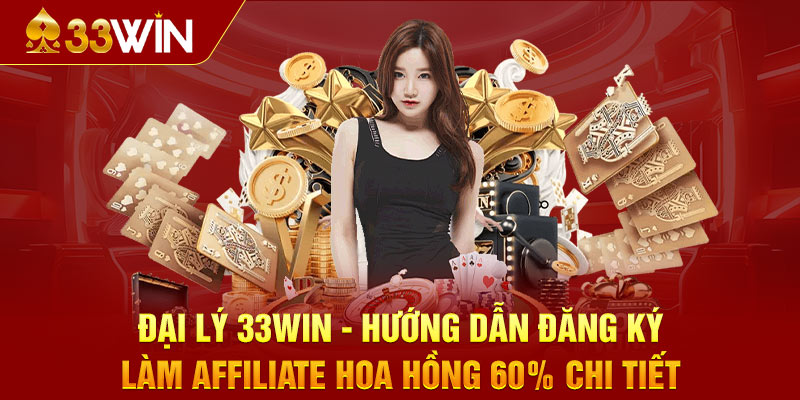 Đại lý 33WIN - Hướng dẫn đăng ký làm affiliate hoa hồng 60% chi tiết