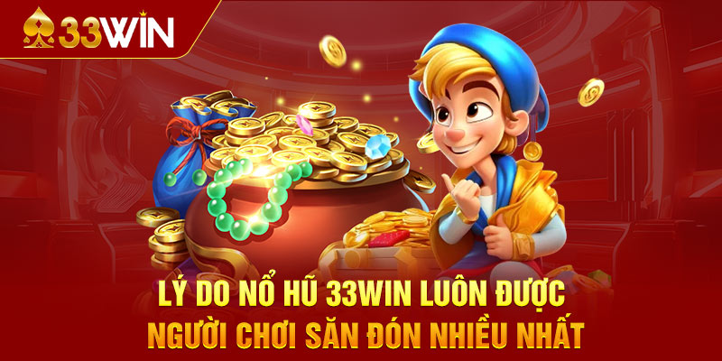 Lý do Nổ Hũ 33WIN luôn được người chơi săn đón nhiều nhất