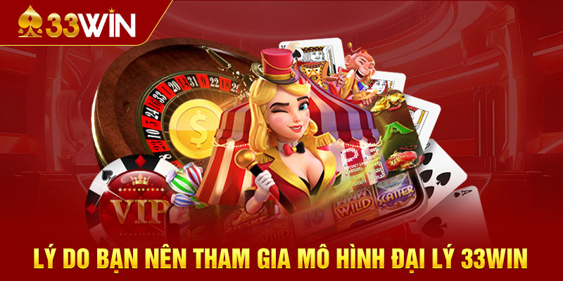 Lý do bạn nên tham gia mô hình đại lý 33WIN