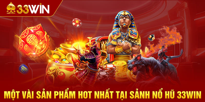 Một vài sản phẩm hot nhất tại sảnh Nổ Hũ 33WIN