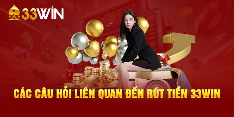 Các câu hỏi liên quan đến rút tiền 33WIN