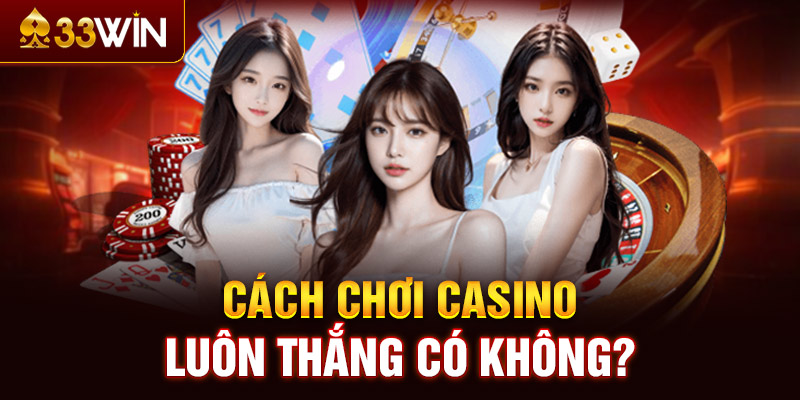 Cách chơi casino luôn thắng có không?