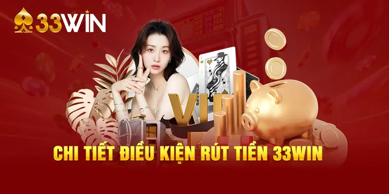 Chi tiết điều kiện rút tiền 33WIN