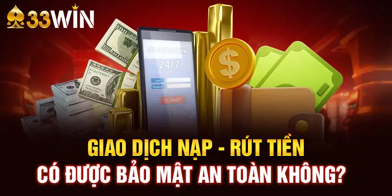 Giao dịch nạp - rút tiền có được bảo mật an toàn không?   