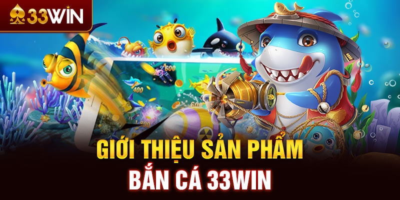 Giới thiệu sản phẩm bắn cá 33WIN