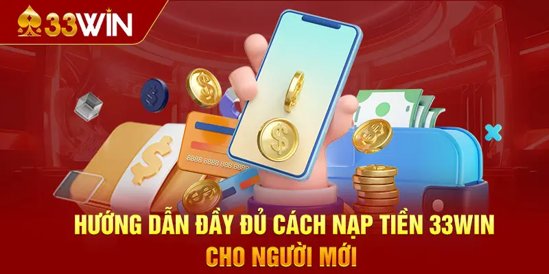 Hướng dẫn đầy đủ cách nạp tiền 33WIN cho người mới