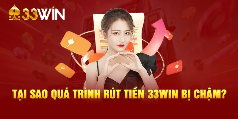 Tại sao quá trình rút tiền 33WIN bị chậm?