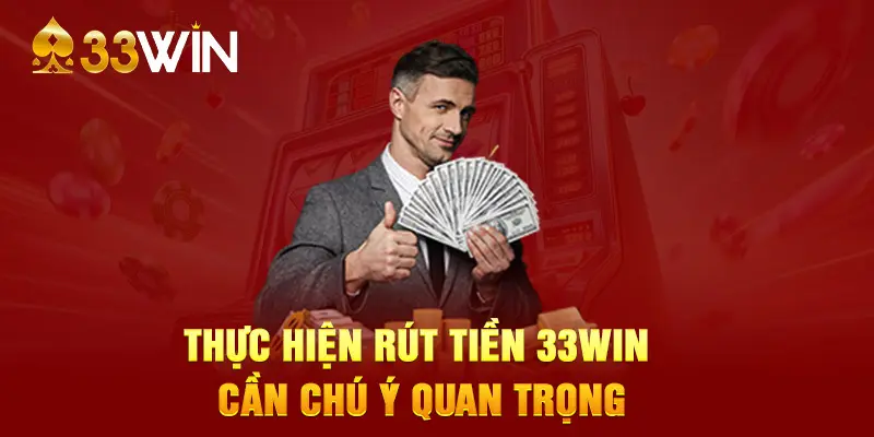 Thực hiện rút tiền 33WIN cần chú ý quan trọng