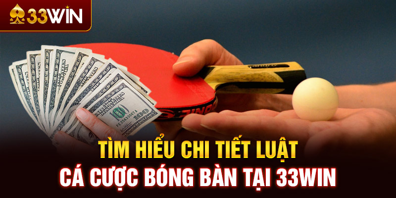 Tìm hiểu chi tiết luật cá cược bóng bàn tại 33WIN