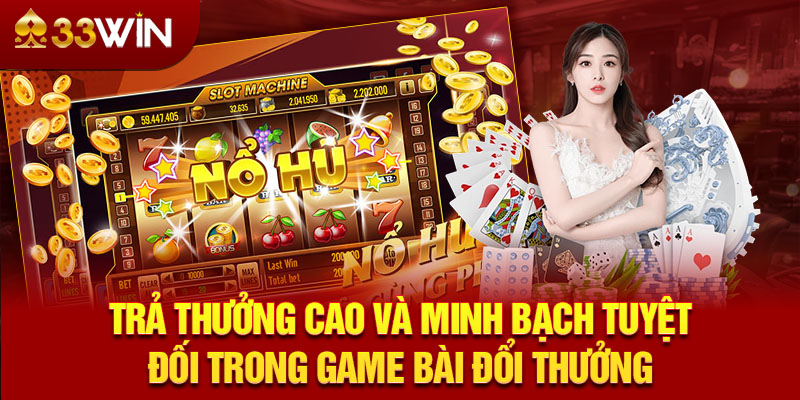 Trả thưởng cao và minh bạch tuyệt đối trong game bài đổi thưởng