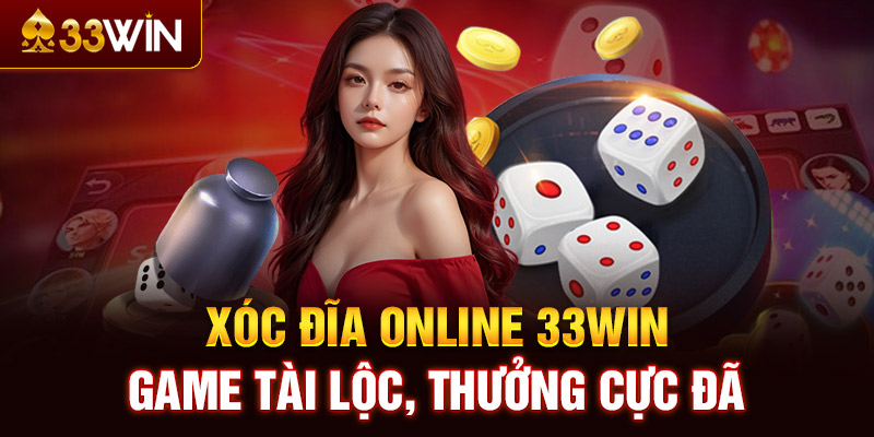 Xóc Đĩa online 33WIN - Game tài lộc, thưởng cực đã