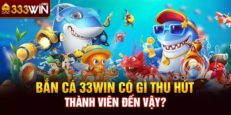 Bắn cá 33win có gì thu hút thành viên đến vậy