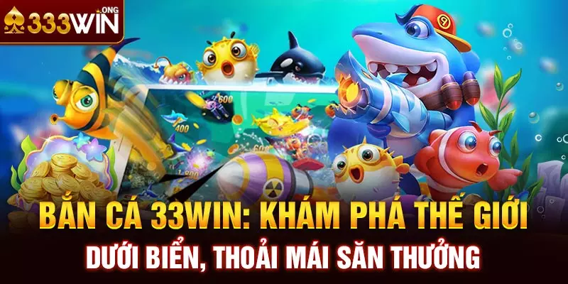 Bắn Cá 33win: Khám Phá Thế Giới Dưới Biển, Thoải Mái Săn Thưởng