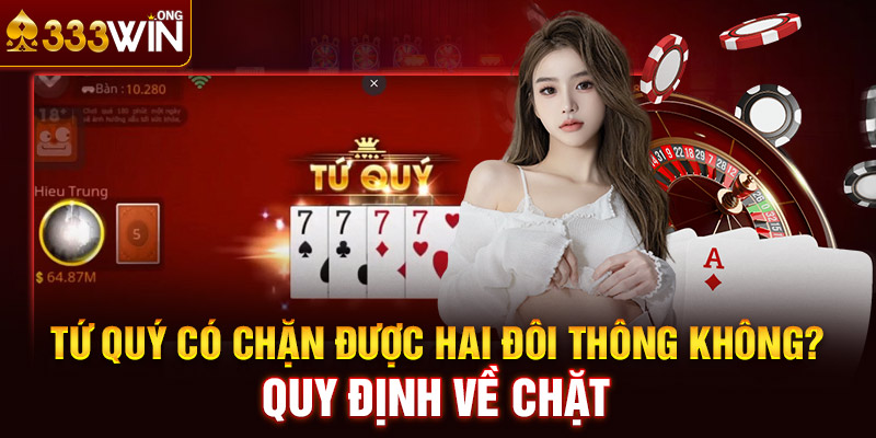 Tứ Quý Có Chặn Được Hai Đôi Thông Không? Quy Định Về Chặt