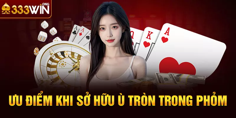 Ưu điểm khi sở hữu ù tròn trong Phỏm